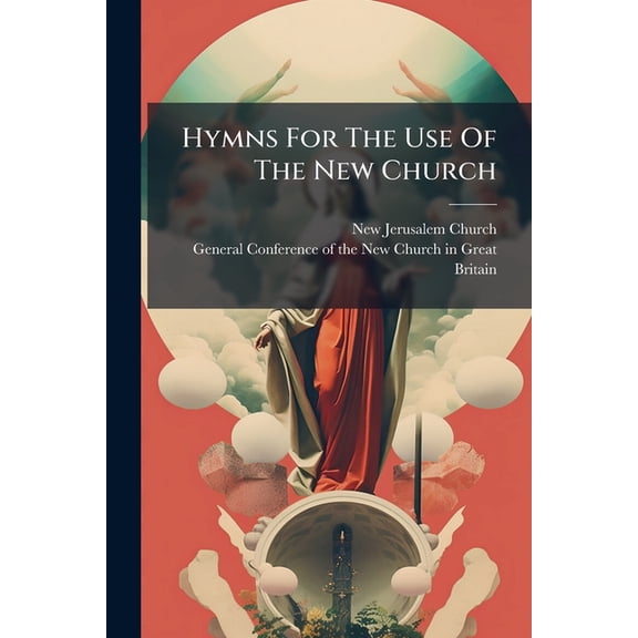 Hymns For The Use Of The New Church : Signified By The New Jerusalem In The Revelation (Paperback)