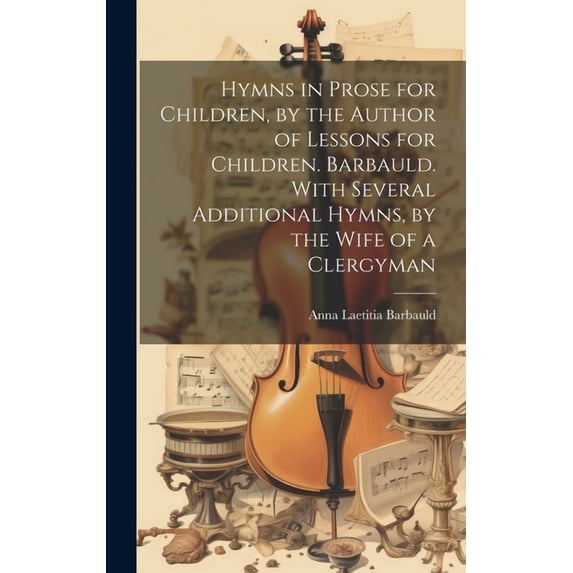 Hymns in Prose for Children, by the Author of Lessons for Children. Barbauld. With Several Additional Hymns, by the Wife, (Hardcover)