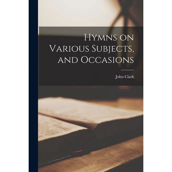Hymns on Various Subjects, and Occasions Paperback 1015021808 9781015021808 John Clark