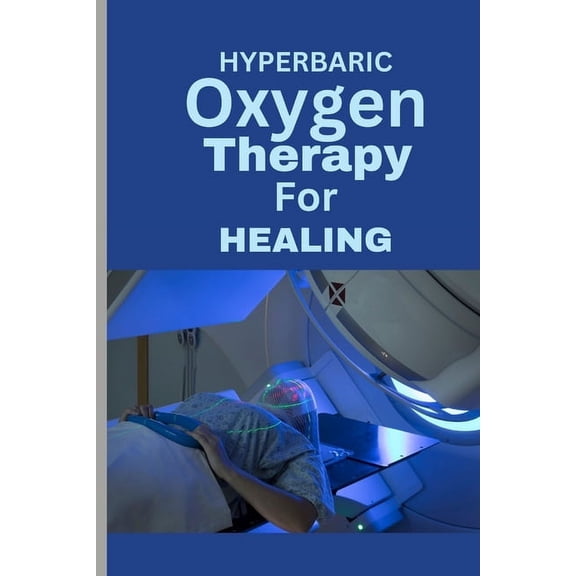 Hyperbaric Oxygen Therapy for Healing: A Comprehensive Guide To using HBOT for Wounds, Infections, Diabetic Ulcers, Skin Grafts, Carbon Monoxide Poisoning and more (Paperback)