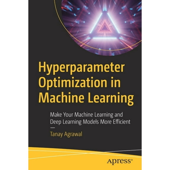 Hyperparameter Optimization in Machine Learning: Make Your Machine Learning and Deep Learning Models More Efficient, (Paperback)