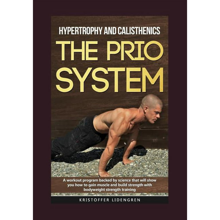 Hypertrophy and calisthenics THE PRIO SYSTEM A workout program backed by science that will show you how to gain muscle and build strength with