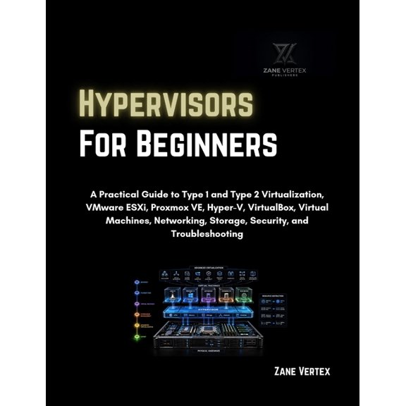 Hypervisors For Beginners: A Practical Guide to Type 1 and Type 2 Virtualization, VMware ESXi, Proxmox VE, Hyper-V, Virt, (Paperback)