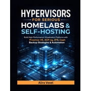 Hypervisors for Serious Homelabs & Self-Hosting Build High-Performance Virtualization Platforms with Proxmox VE, XC, Paperback