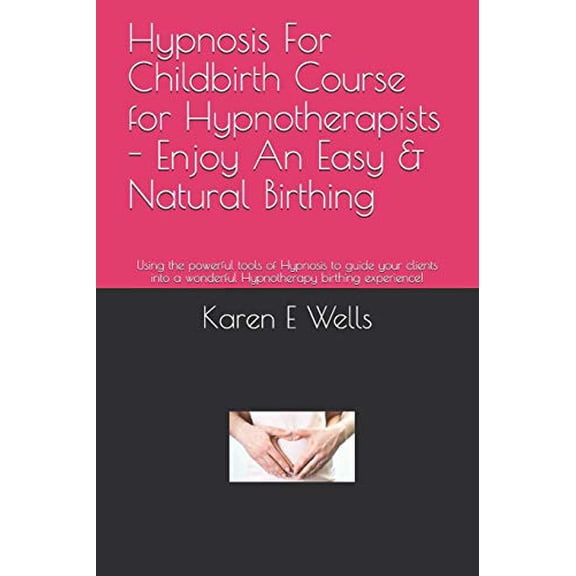 Hypnosis For Childbirth Course for Hypnotherapists - Enjoy An Easy & Natural Birthing: Using the powerful tools of Hypnosis to guide your clients into a wonderful Hypnotherapy birthing experience! (Pa