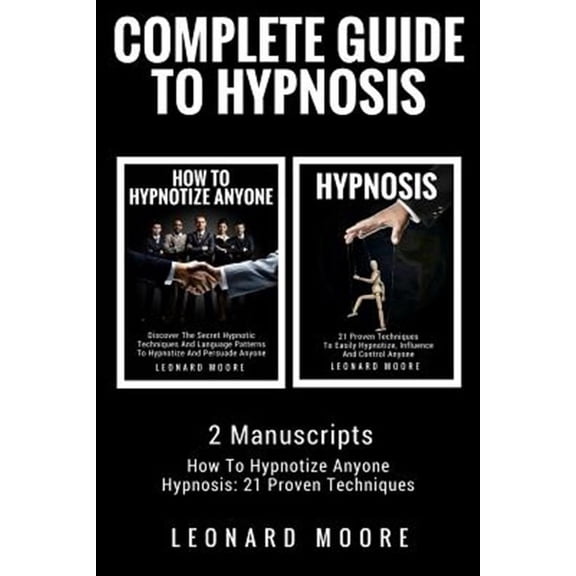 Hypnosis: Complete Guide to Hypnosis - 2 Manuscripts - How to Hypnotize Anyone, Hypnosis: 21 Proven Techniques