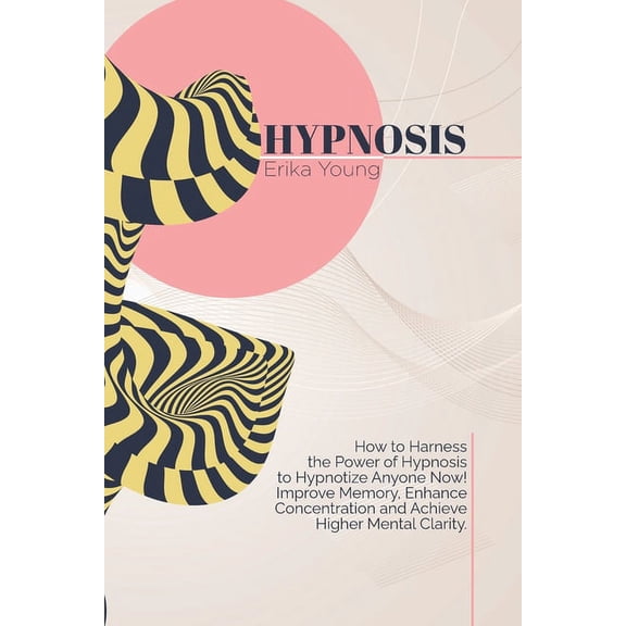 Hypnosis: How to Harness the Power of Hypnosis to Hypnotize Anyone Now! Improve Memory, Enhance Concentration and Achiev