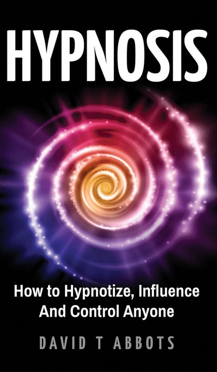 Hypnosis How to Hypnotize, Influence And Control Anyone (Hardcover