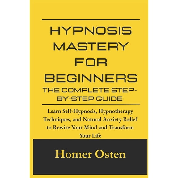 Hypnosis Mastery for Beginners: The Complete Step-by-Step Guide: Learn Self-Hypnosis, Hypnotherapy Techniques, and Natur, (Paperback)