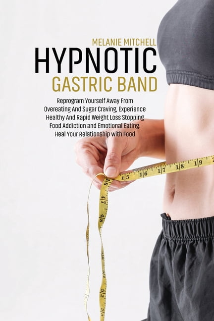 Hypnotic Gastric Band: Reprogram Yourself Away From Overeating And Sugar Craving, Experience Healthy And Rapid Weight Lo