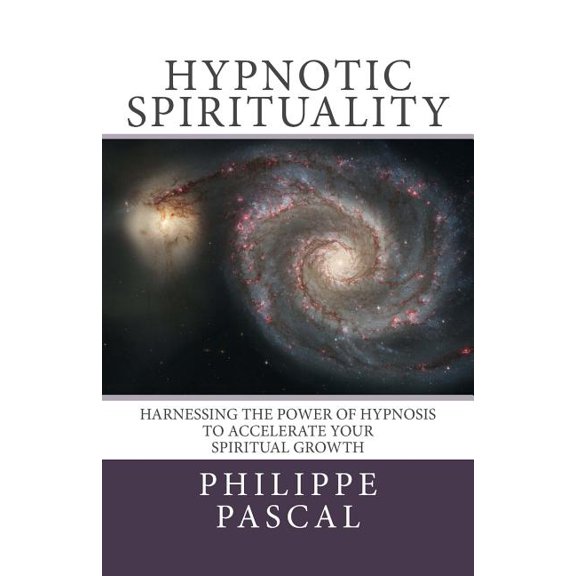 Hypnotic Spirituality: Harnessing the power of hypnosis to accelerate your spiritual growth Paperback 1475291310 9781475291315 Philippe Pascal