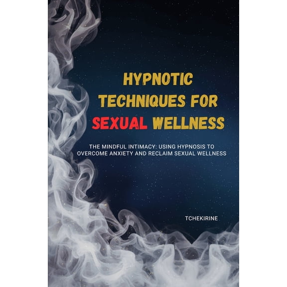 Hypnotic Techniques for Sexual Wellness: The Mindful Intimacy: Using Hypnosis to Overcome Anxiety and Reclaim Sexual Wel, (Paperback)