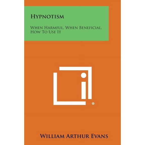 Hypnotism : When Harmful, When Beneficial, How to Use It