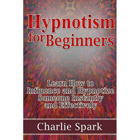 Hypnotism for Beginners: Learn How to Influence and Hypnotize Someone Instantly and Effectively (Paperback)