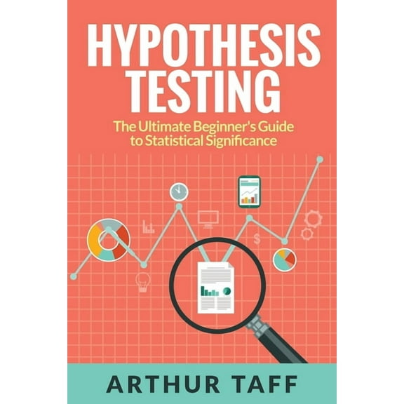 Hypothesis Testing: The Ultimate Beginner's Guide to Statistical Significance, (Paperback)