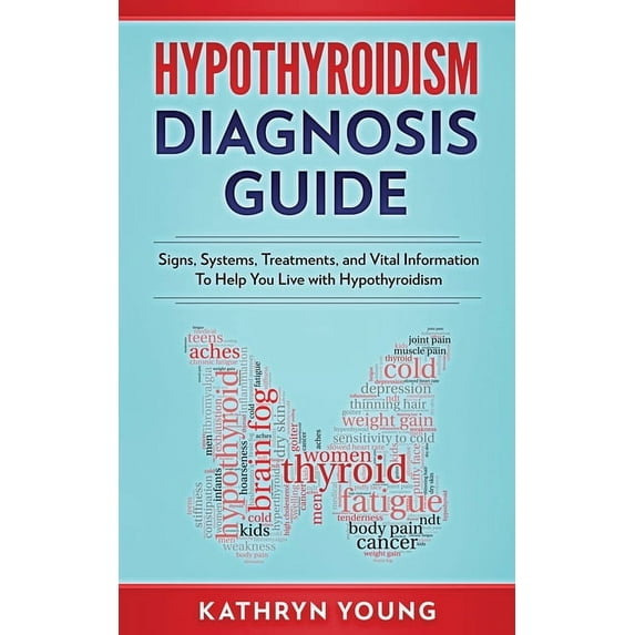 Hypothyroidism Diagnosis Guide: Signs, Systems, Treatments, and Vital Information To Help You Live with Hypothyroidism, (Paperback)