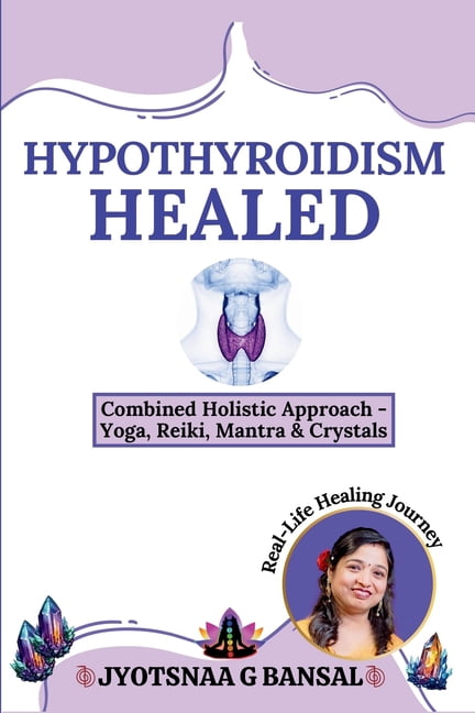 Hypothyroidism Healed: Combined Holistic Approach: Yoga, Reiki, Mantra & Crystals, (Paperback)