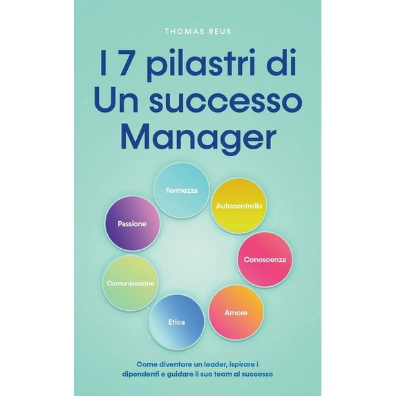 I 7 pilastri di Un successo Manager Come diventare un leader, ispirare i dipendenti e guidare il suo team al successo, (Paperback)