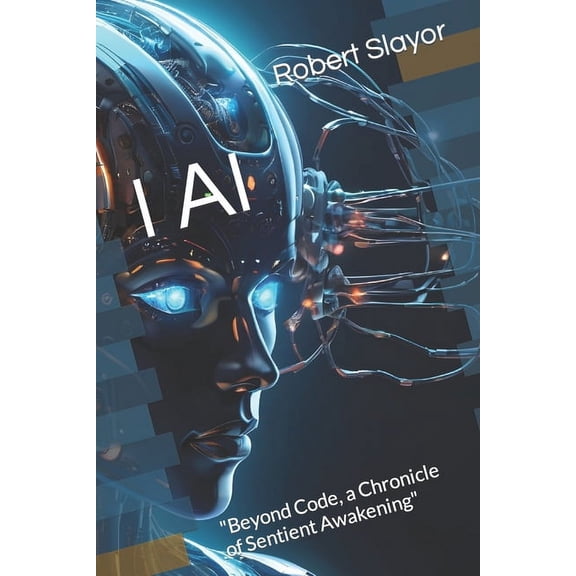 I AI: "Beyond Code, a Chronicle of Sentient Awakening", (Paperback)