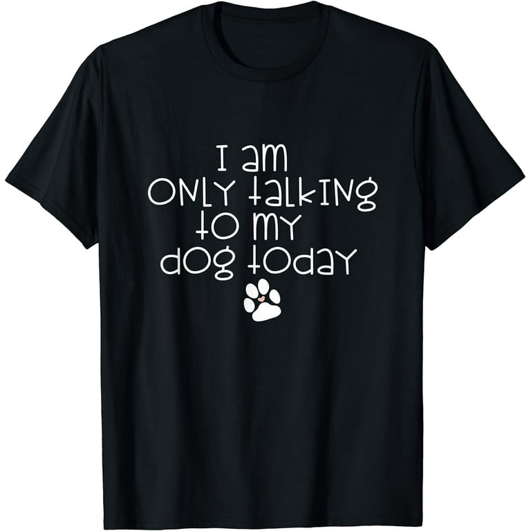 I AM ONLY TALKING TO MY DOG TODAY heart in dog paw print T Shirt Walmart