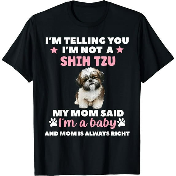 I AM TELLING YOU IM NOT A SHIH TZU MY MOM SAID IM A BABY T-Shirt