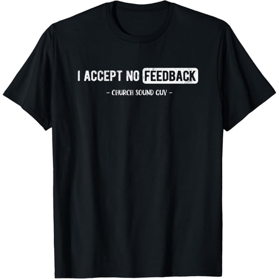 I Accept No Feedback Church Sound Engineer Sound Guy T-Shirt mens t shirt，black，women，funny，misfits，men，journey，t-shirt