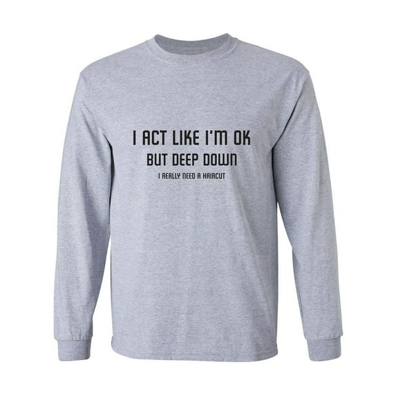 I Act Like I'm OK. . Need Haircut Adult Long Sleeve T-shirt
