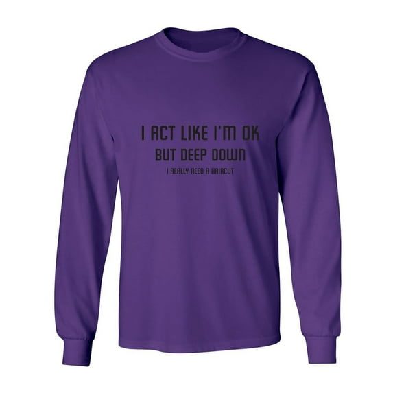 I Act Like I'm OK. . Need Haircut Adult Long Sleeve T-shirt