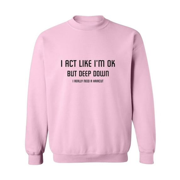 I Act Like I'm OK. . Need Haircut Crewneck Sweatshirt
