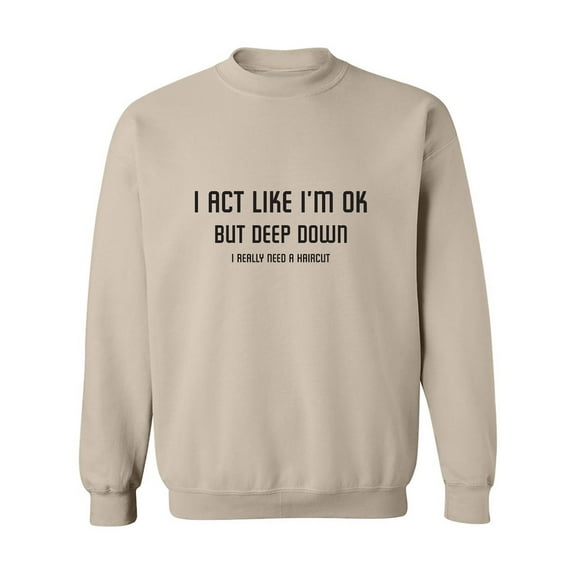 I Act Like I'm OK. . Need Haircut Crewneck Sweatshirt