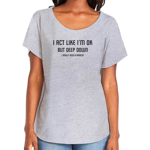 I Act Like I'm OK. . Need Haircut Womens Dolman Tee