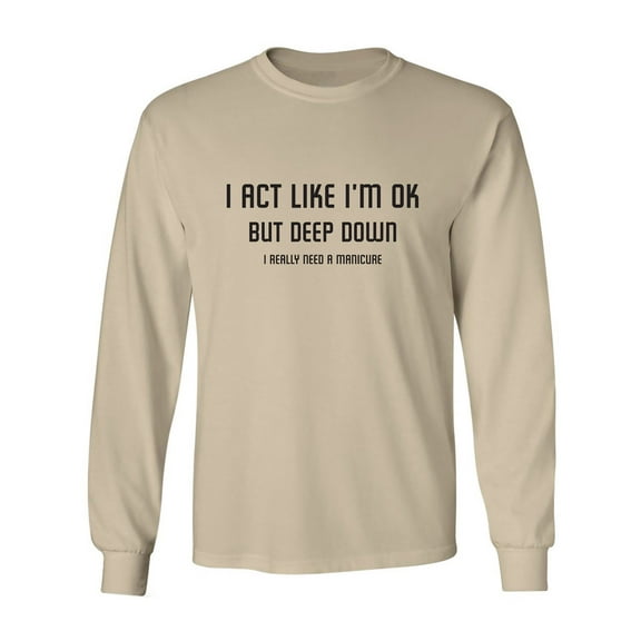 I Act Like I'm OK. . Need Manicure Adult Long Sleeve T-shirt