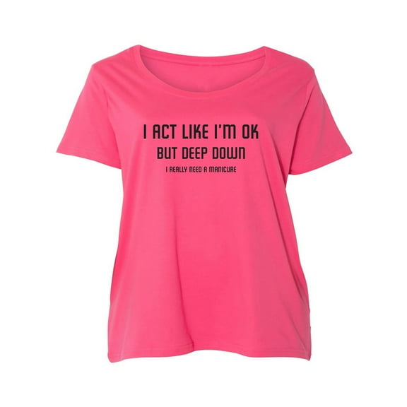 I Act Like I'm OK. . Need Manicure Womens Plus Size Scoopneck T