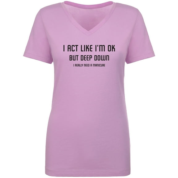 I Act Like I'm OK. . Need Manicure Womens V-Neck T-Shirt