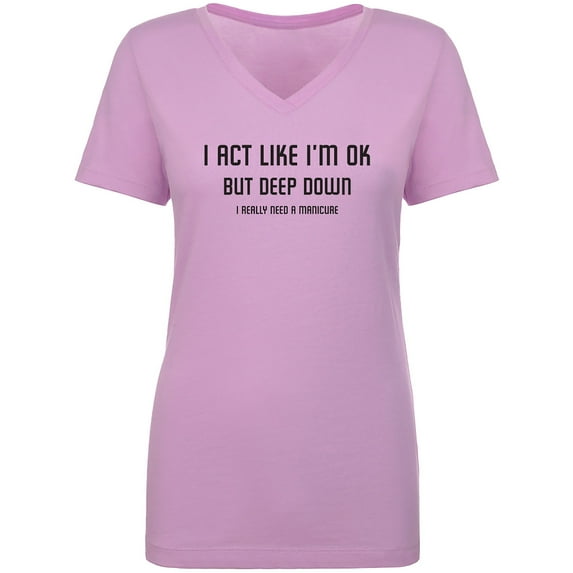 I Act Like I'm OK. . Need Manicure Womens V-Neck Tee