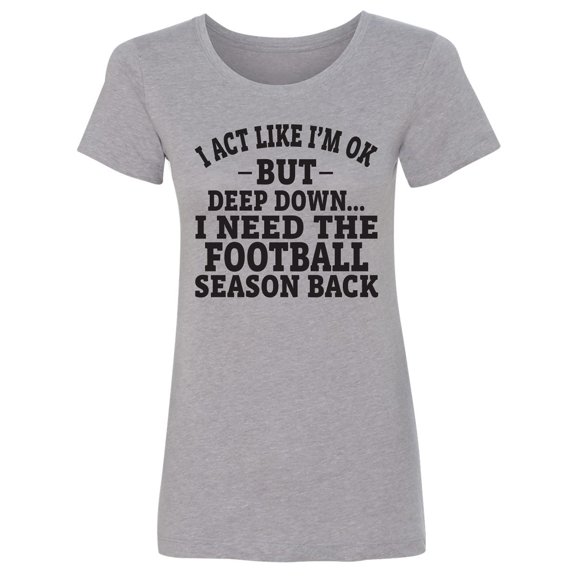 I Act Like I'm Ok. . .Football Womens crewneck tee