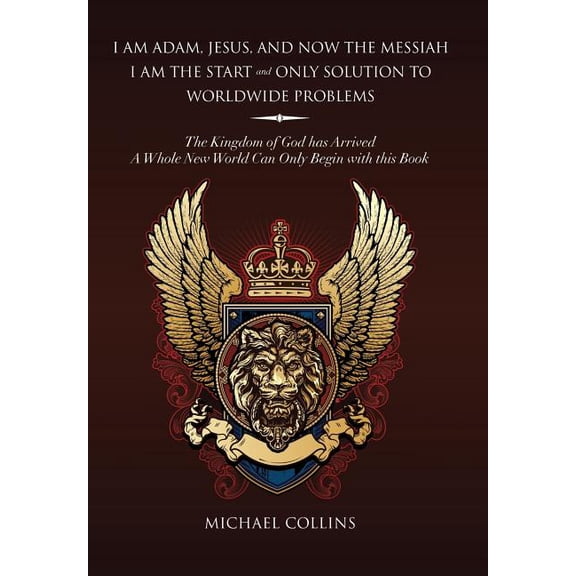 I Am Adam, Jesus, and Now the Messiah I Am the Start and Only Solution to Worldwide Problems: The Kingdom of God Has Arrived; A Whole New World Can on (Hardcover)