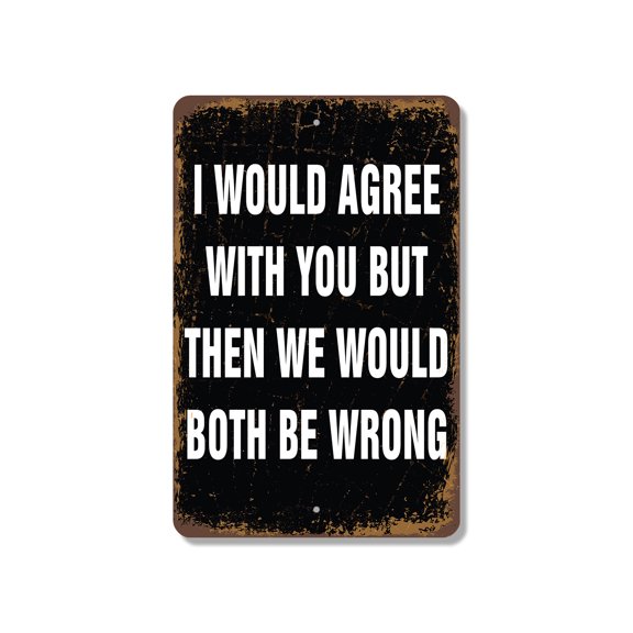 I Would Agree with You 11 Inch x 17 Inch Novelty Plastic Sign Durable Weatherproof UV Protected Perfect for Offices Man Caves Fun Gag Gift for Friends Crafted in the USA