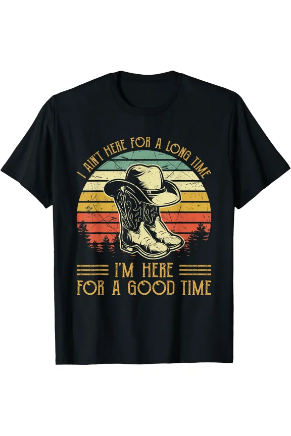 I Ain'T Here For A Long Time I'M Here For A Good Time T-Shirt, Unisex T-Shirt