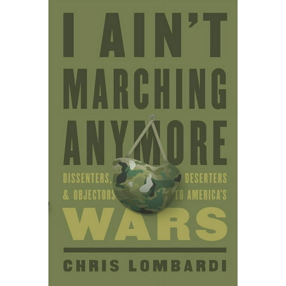 I Ain't Marching Anymore: Dissenters, Deserters, and Objectors to America's Wars, (Hardcover)