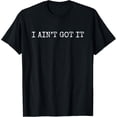 thumbnail image 1 of I Ain't Got It Don't Ask Me For Anything Funny Sarcastic T-Shirt, 1 of 4