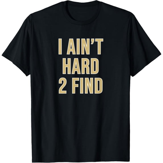I Ain't Hard 2 Find T-Shirt