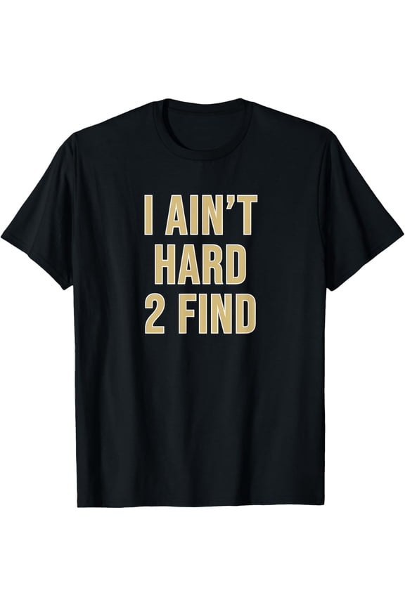 I Ain't Hard 2 Find T-Shirt