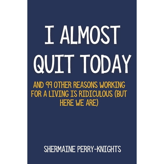 I Almost Quit Today: And 99 Other Reasons Working for a Living Is Ridiculous (But Here We Are), (Paperback)