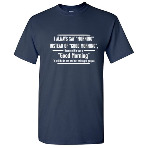 I Always Say Morning Instead of Good Morning Graphic Tees Men Novelty Humor Funny Sarcastic T Shirt