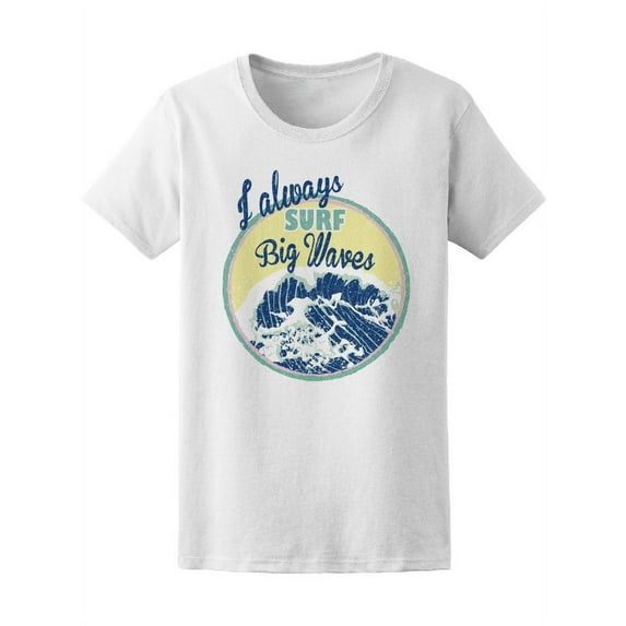 I Always Surf Big Waves T-Shirt Women -Image by Shutterstock, Female Small