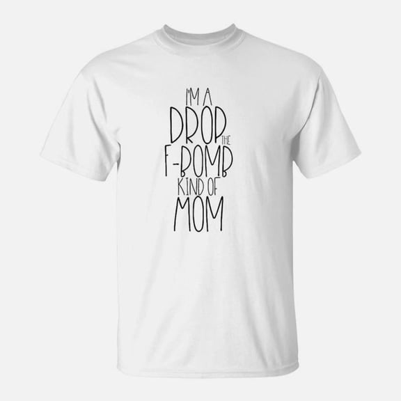 I Am A Drop Fbomb Kind Of Mom Funny Cute Cussing TShirt