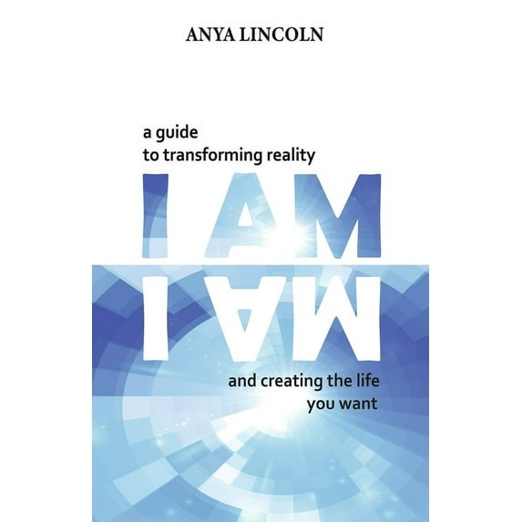 I Am: A Guide to Transforming Reality and Creating the Life You Want, (Paperback)