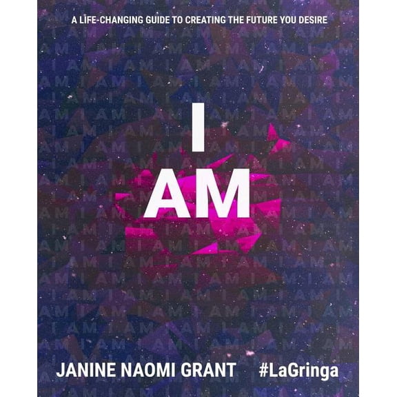 I Am: A Life-changing Guide to Creating the Future you Desire  Paperback  1546666036 9781546666035 Janine Naomi Grant