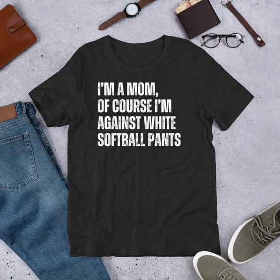 I Am A Mom Against White Softball Pants Funny Sport Humor Top Unisex T-Shirt up to size 5XL
